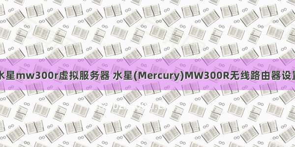 水星mw300r虚拟服务器 水星(Mercury)MW300R无线路由器设置