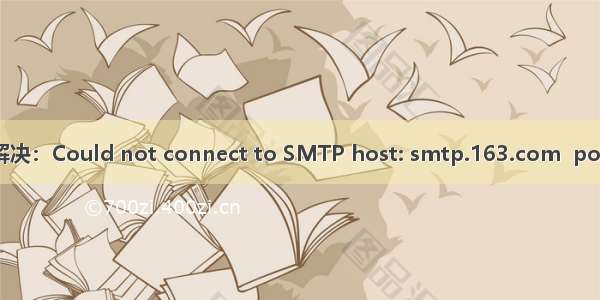 Azkaban重新编译 解决：Could not connect to SMTP host: smtp.163.com  port: 465【01月10日】