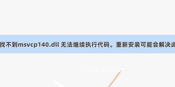 由于找不到msvcp140.dll 无法继续执行代码。重新安装可能会解决此问题