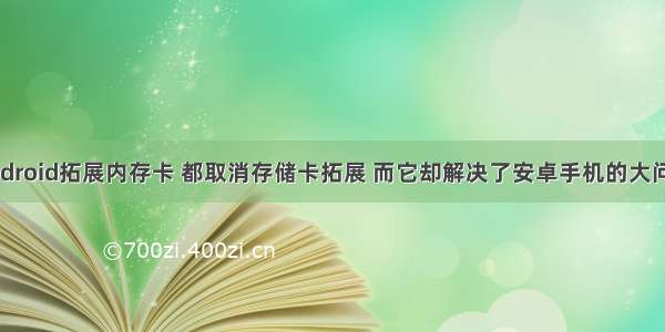 android拓展内存卡 都取消存储卡拓展 而它却解决了安卓手机的大问题