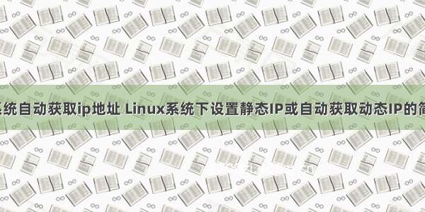 linux系统自动获取ip地址 Linux系统下设置静态IP或自动获取动态IP的简单方法