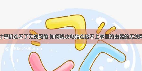 计算机连不了无线网络 如何解决电脑连接不上家里路由器的无线网