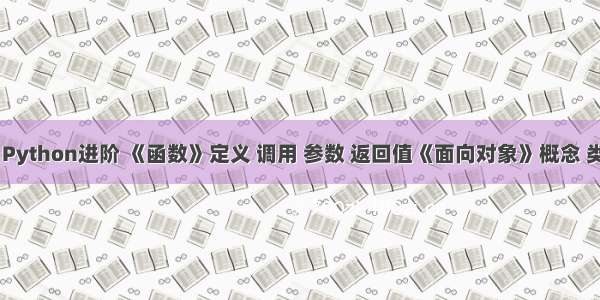 7.1.3 Python进阶 《函数》定义 调用 参数 返回值《面向对象》概念 类 实例 