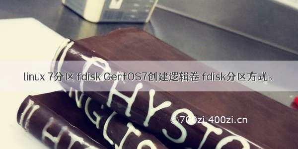 linux 7分区 fdisk CentOS7创建逻辑卷 fdisk分区方式。