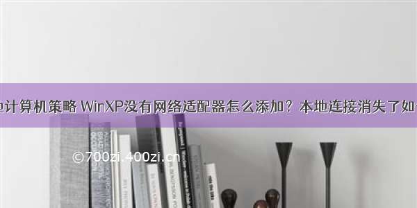 xp没有本地计算机策略 WinXP没有网络适配器怎么添加？本地连接消失了如何恢复？...