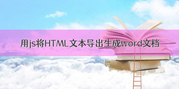 用js将HTML文本导出生成word文档