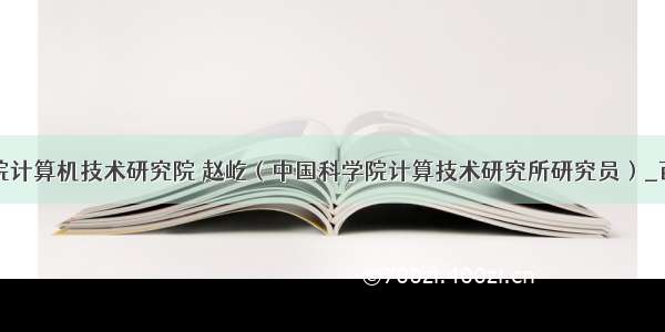 中国科学院计算机技术研究院 赵屹（中国科学院计算技术研究所研究员）_百度百科...