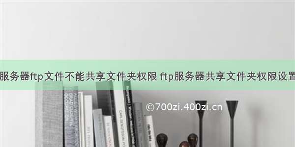 服务器ftp文件不能共享文件夹权限 ftp服务器共享文件夹权限设置