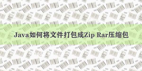 Java如何将文件打包成Zip Rar压缩包