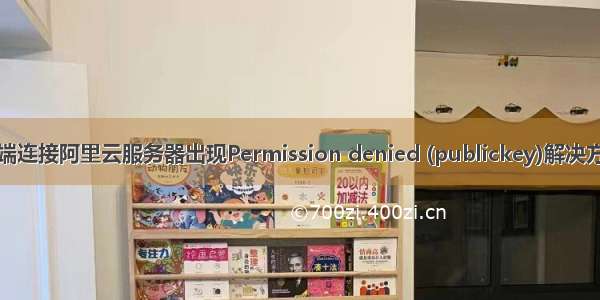 终端连接阿里云服务器出现Permission denied (publickey)解决方法