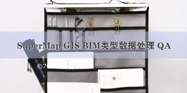 SuperMap GIS BIM类型数据处理 QA