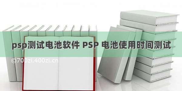 psp测试电池软件 PSP 电池使用时间测试