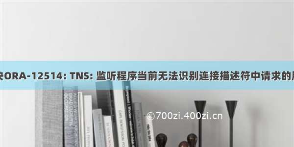 解决ORA-12514: TNS: 监听程序当前无法识别连接描述符中请求的服务