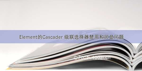 Element的Cascader 级联选择器禁用和回显问题