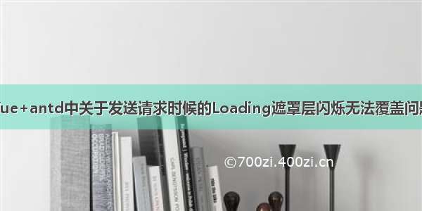 Vue+antd中关于发送请求时候的Loading遮罩层闪烁无法覆盖问题