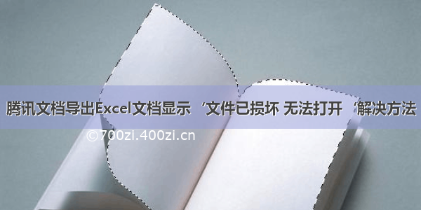 腾讯文档导出Excel文档显示‘文件已损坏 无法打开‘解决方法