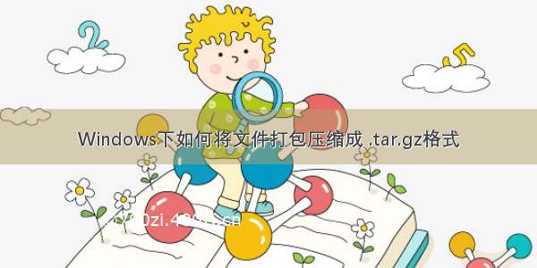 Windows下如何将文件打包压缩成 .tar.gz格式