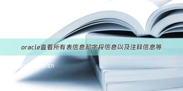 oracle查看所有表信息和字段信息以及注释信息等