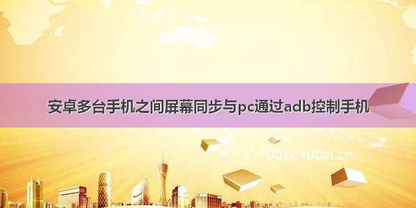 安卓多台手机之间屏幕同步与pc通过adb控制手机