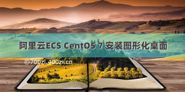 阿里云ECS CentOS 7 安装图形化桌面