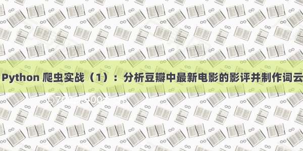 Python 爬虫实战（1）：分析豆瓣中最新电影的影评并制作词云