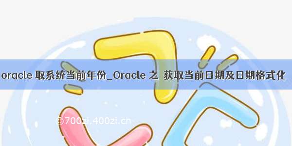 oracle 取系统当前年份_Oracle 之 获取当前日期及日期格式化