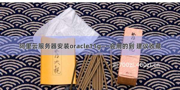 阿里云服务器安装oracle11g——会用的到 建议收藏