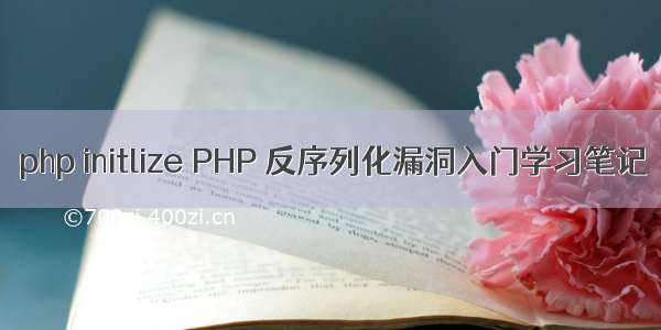 php initlize PHP 反序列化漏洞入门学习笔记