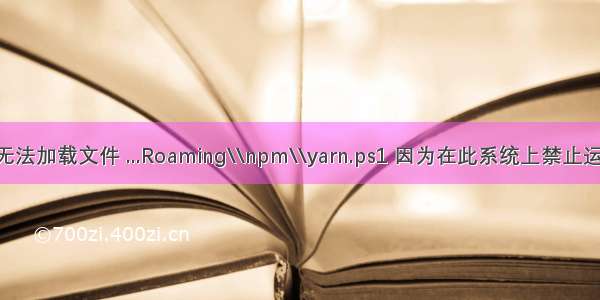 yarn : 无法加载文件 ...Roaming\\npm\\yarn.ps1 因为在此系统上禁止运行脚本