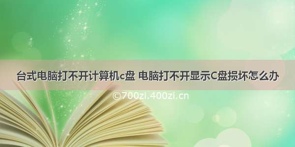 台式电脑打不开计算机c盘 电脑打不开显示C盘损坏怎么办