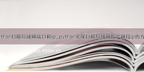 python扫描局域网端口和ip_python实现扫描局域网指定网段ip的方法