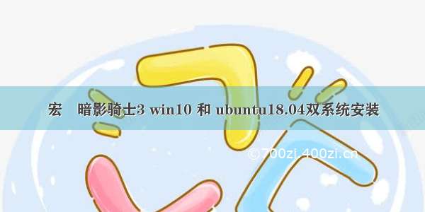 宏碁暗影骑士3 win10 和 ubuntu18.04双系统安装