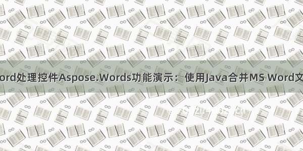 Word处理控件Aspose.Words功能演示：使用Java合并MS Word文档