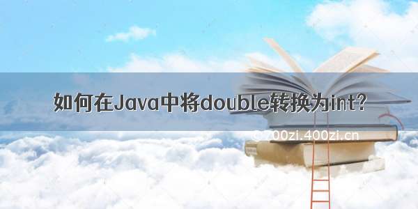 如何在Java中将double转换为int？