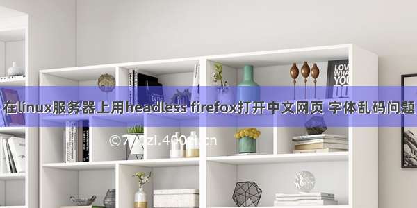 在linux服务器上用headless firefox打开中文网页 字体乱码问题