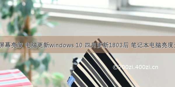 计算机无法屏幕亮度 电脑更新windows 10 四月更新1803后 笔记本电脑亮度无法调节。...