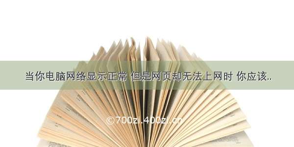 当你电脑网络显示正常 但是网页却无法上网时 你应该..