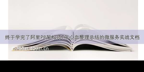 终于学完了阿里P8架构师7年心血整理总结的微服务实战文档