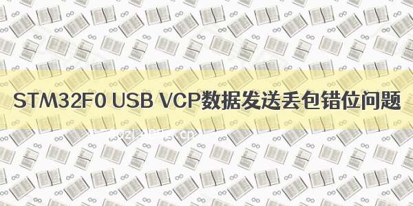 STM32F0 USB VCP数据发送丢包错位问题