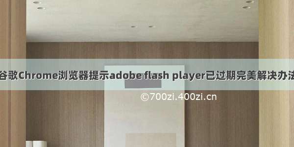 谷歌Chrome浏览器提示adobe flash player已过期完美解决办法