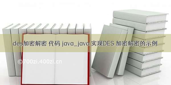 des加密解密 代码 java_java 实现DES 加密解密的示例