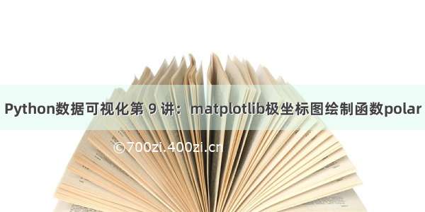 Python数据可视化第 9 讲：matplotlib极坐标图绘制函数polar