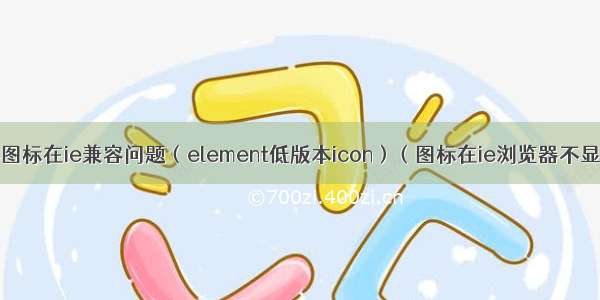 字体图标在ie兼容问题（element低版本icon）（图标在ie浏览器不显示）