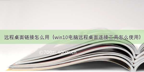 远程桌面链接怎么用（win10电脑远程桌面连接工具怎么使用）