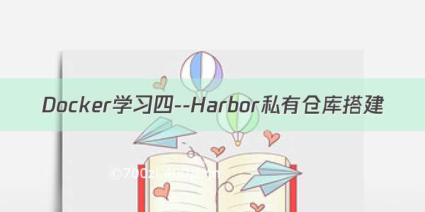 Docker学习四--Harbor私有仓库搭建