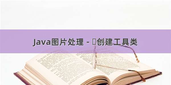 Java图片处理 - 创建工具类