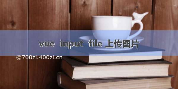 vue  input  file 上传图片