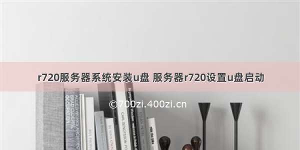 r720服务器系统安装u盘 服务器r720设置u盘启动