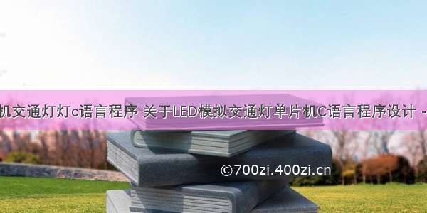 单片机交通灯灯c语言程序 关于LED模拟交通灯单片机C语言程序设计 - 全文