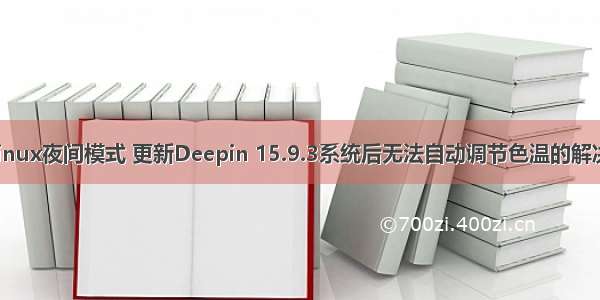 深度linux夜间模式 更新Deepin 15.9.3系统后无法自动调节色温的解决方法